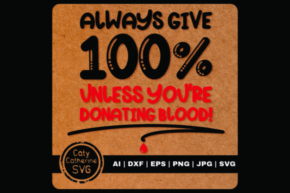Always Give 100 Unless Donating Blood Graphics and Crafts