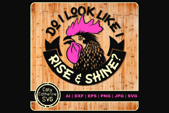 Do I Look Like I Rise Shine Cockerel Graphics & Crafts